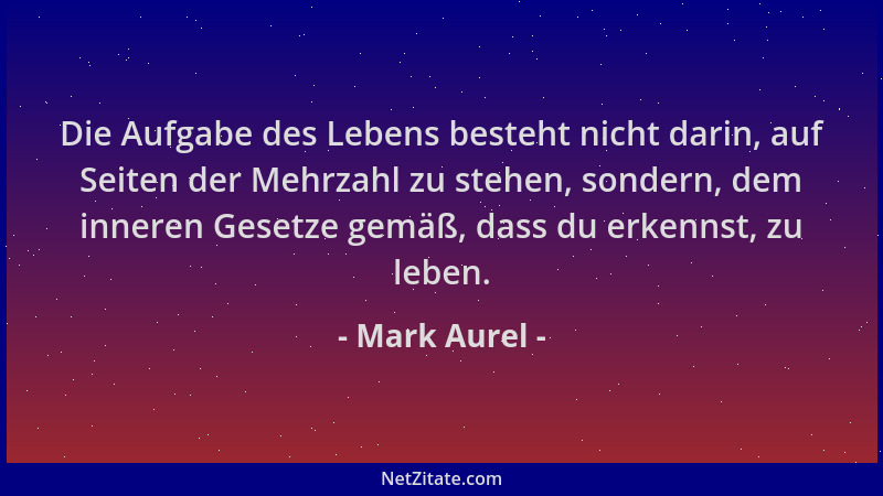 Mark Aurel - Die Aufgabe des Lebens besteht nicht darin, auf Seiten der Mehrzahl zu stehen, sondern, dem inneren Gesetze ge...