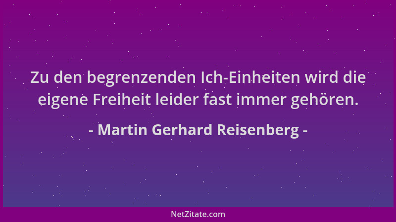 Martin Gerhard Reisenberg - Zu den begrenzenden Ich-Einheiten wird die eigene Freiheit leider fast immer gehören....