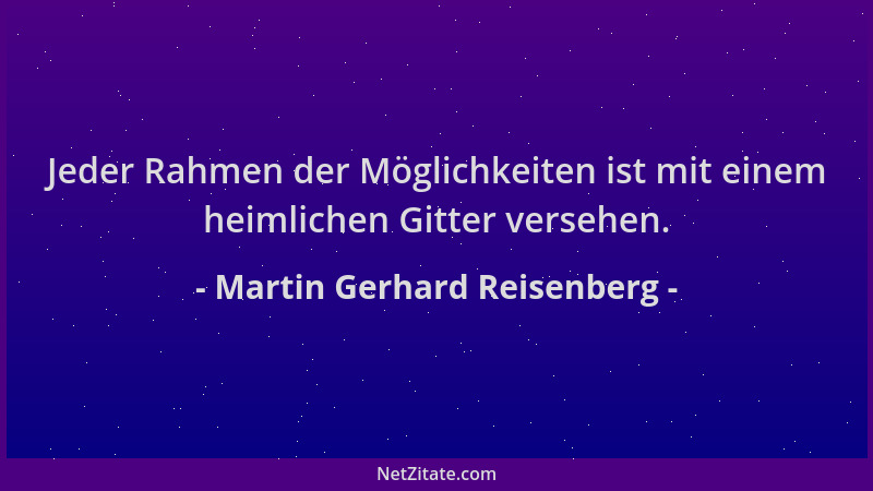 Martin Gerhard Reisenberg - Jeder Rahmen der Möglichkeiten ist mit einem heimlichen Gitter versehen....