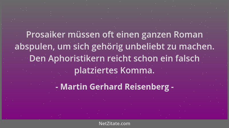 Martin Gerhard Reisenberg - Prosaiker müssen oft einen ganzen Roman abspulen, um sich gehörig unbeliebt zu machen. Den Apho...