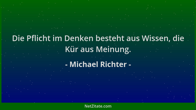 Michael Richter - Die Pflicht im Denken besteht aus Wissen, die Kür aus Meinung....