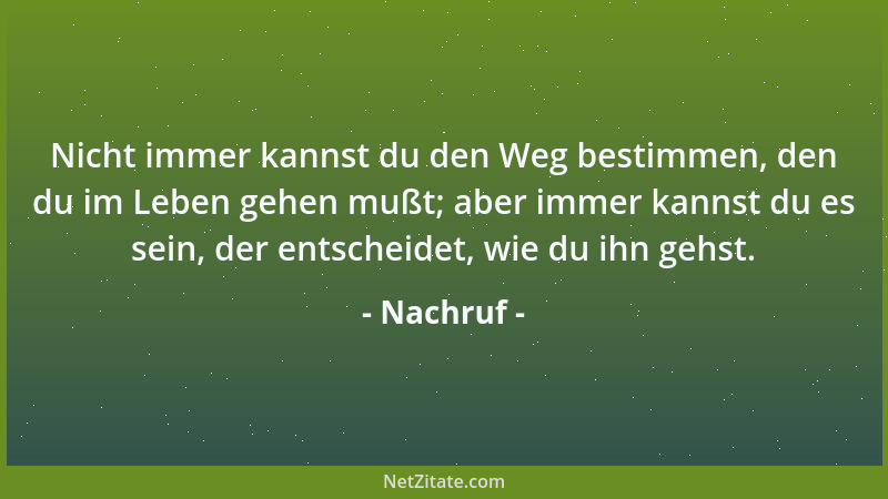 Nachruf - Nicht immer kannst du den Weg bestimmen, den du im Leben gehen mußt; aber immer kannst du es sein, der entscheide...