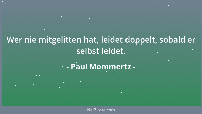Paul Mommertz - Wer nie mitgelitten hat, leidet doppelt, sobald er selbst leidet....
