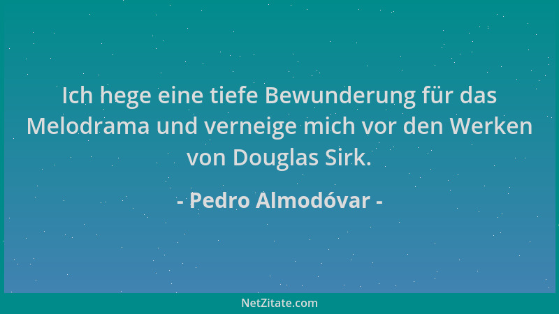Pedro Almodóvar - Ich hege eine tiefe Bewunderung für das Melodrama und verneige mich vor den Werken von Douglas Sirk....