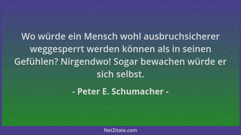 Peter E. Schumacher - Wo würde ein Mensch wohl ausbruchsicherer weggesperrt werden können als in seinen Gefühlen? Nirgendwo...