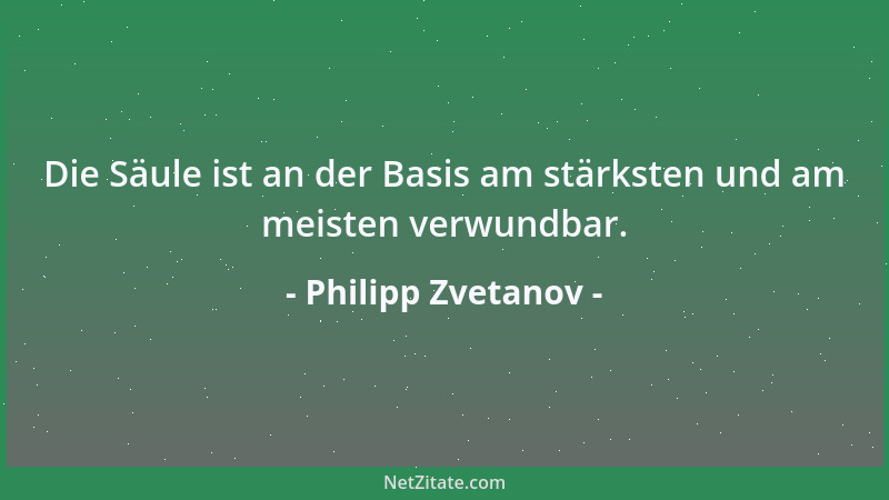Philipp Zvetanov - Die Säule ist an der Basis am stärksten und am meisten verwundbar....