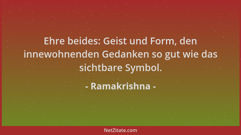 Ramakrishna - Ehre beides: Geist und Form, den innewohnenden Gedanken so gut wie das sichtbare Symbol....