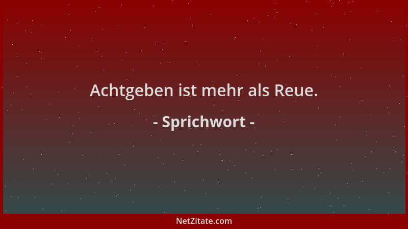 Sprichwort - Achtgeben ist mehr als Reue....