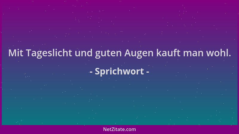Sprichwort - Mit Tageslicht und guten Augen kauft man wohl....