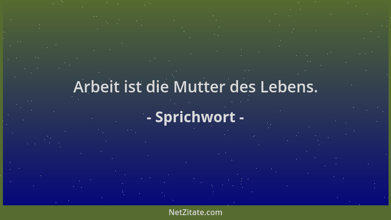 Sprichwort - Arbeit ist die Mutter des Lebens....