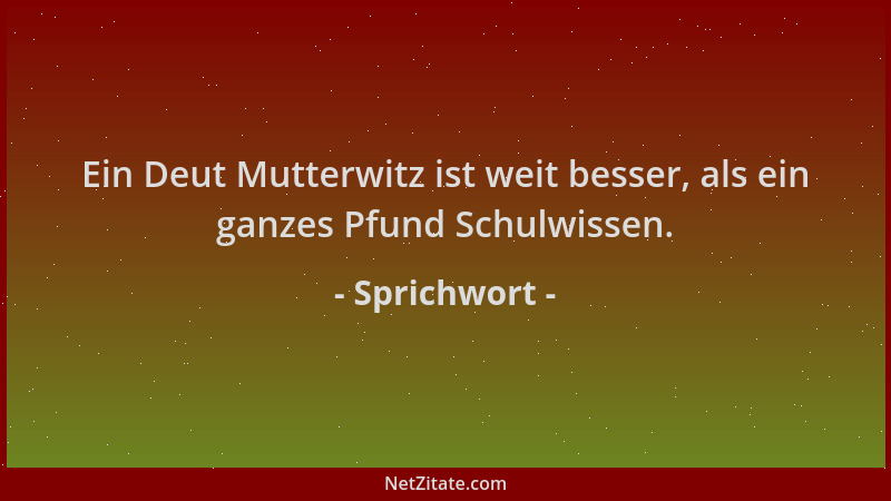 Sprichwort - Ein Deut Mutterwitz ist weit besser, als ein ganzes Pfund Schulwissen....