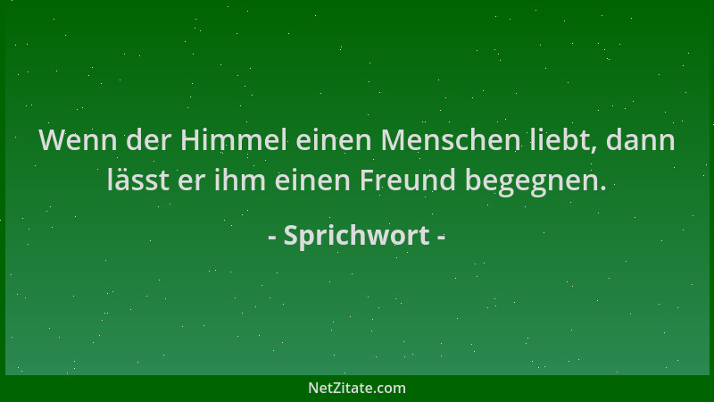 Sprichwort - Wenn der Himmel einen Menschen liebt, dann lässt er ihm einen Freund begegnen....