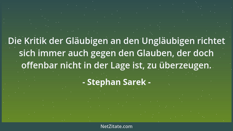 Stephan Sarek - Die Kritik der Gläubigen an den Ungläubigen richtet sich immer auch gegen den Glauben, der doch offenbar ni...