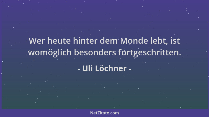 Uli Löchner - Wer heute hinter dem Monde lebt, ist womöglich besonders fortgeschritten....