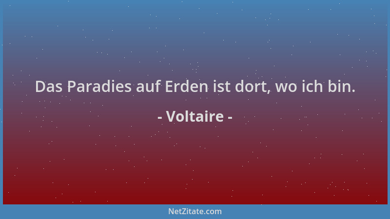 Voltaire - Das Paradies auf Erden ist dort, wo ich bin....