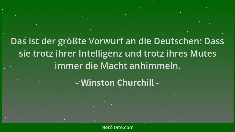 Winston Churchill - Das ist der größte Vorwurf an die Deutschen: Dass sie trotz ihrer Intelligenz und trotz ihres Mutes imm...