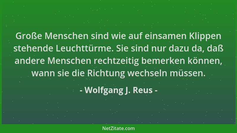 Wolfgang J. Reus - Große Menschen sind wie auf einsamen Klippen stehende Leuchttürme. Sie sind nur dazu da, daß andere Mens...
