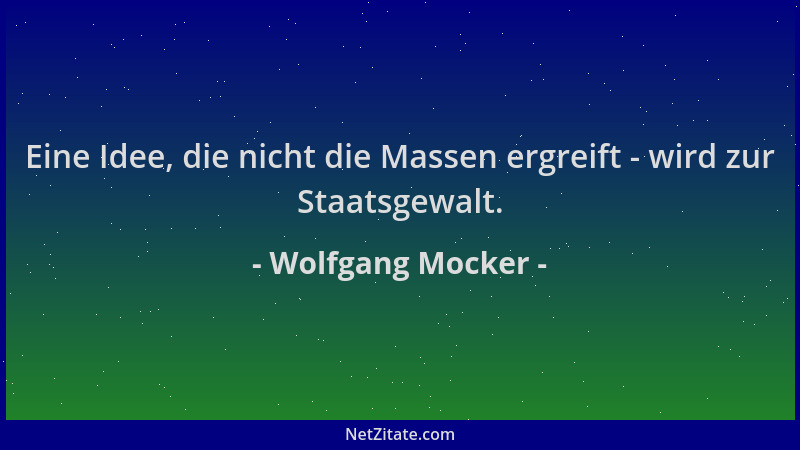 Wolfgang Mocker - Eine Idee, die nicht die Massen ergreift - wird zur Staatsgewalt....