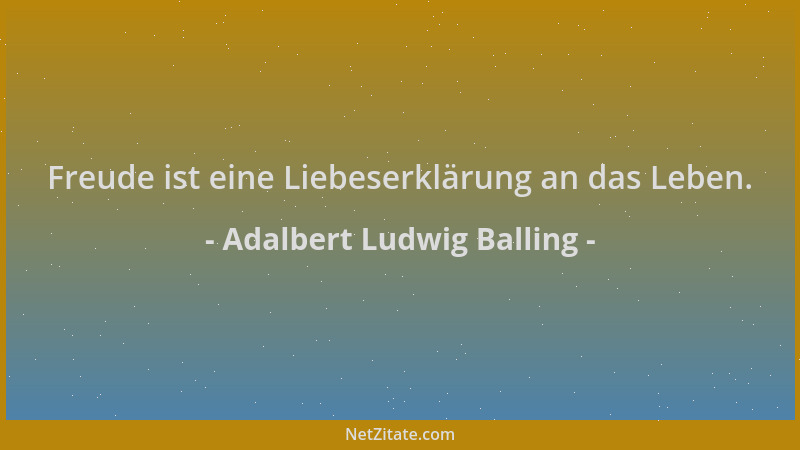Adalbert Ludwig Balling - Freude ist eine Liebeserklärung an das Leben....