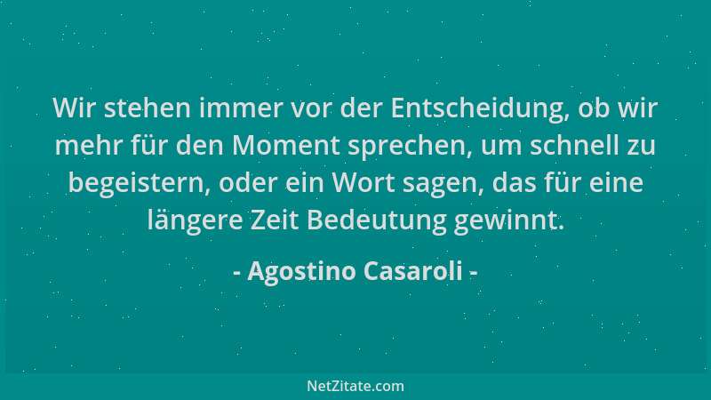 Agostino Casaroli - Wir stehen immer vor der Entscheidung, ob wir mehr für den Moment sprechen, um schnell zu begeistern, o...