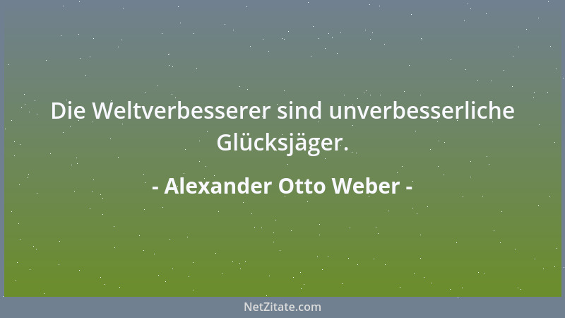 Alexander Otto Weber - Die Weltverbesserer sind unverbesserliche Glücksjäger....