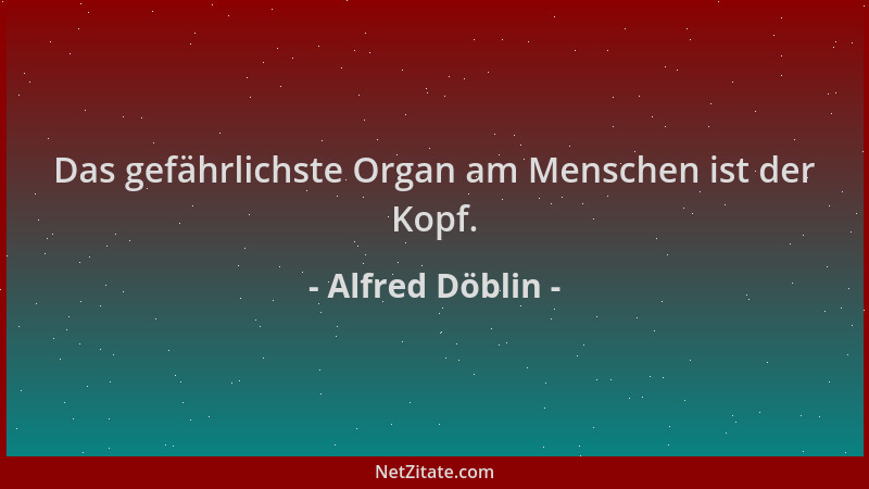 Alfred Döblin - Das gefährlichste Organ am Menschen ist der Kopf....