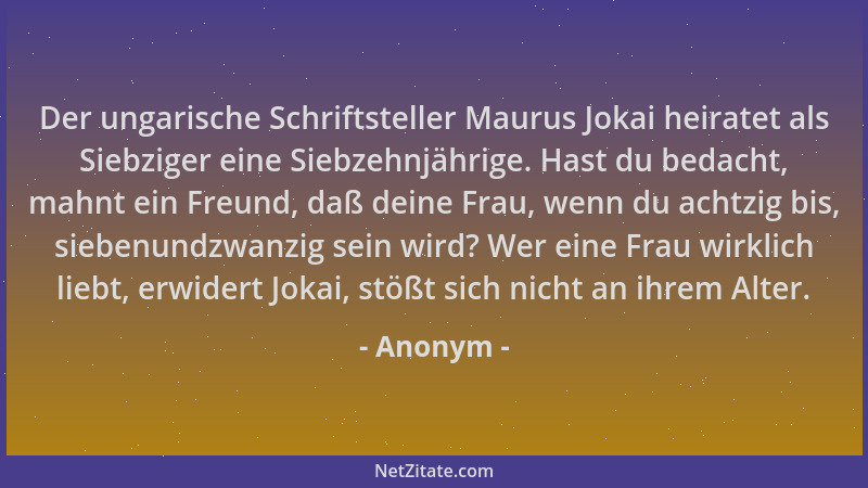 Anonym - Der ungarische Schriftsteller Maurus Jokai heiratet als Siebziger eine Siebzehnjährige. Hast du bedacht, mahnt ein...