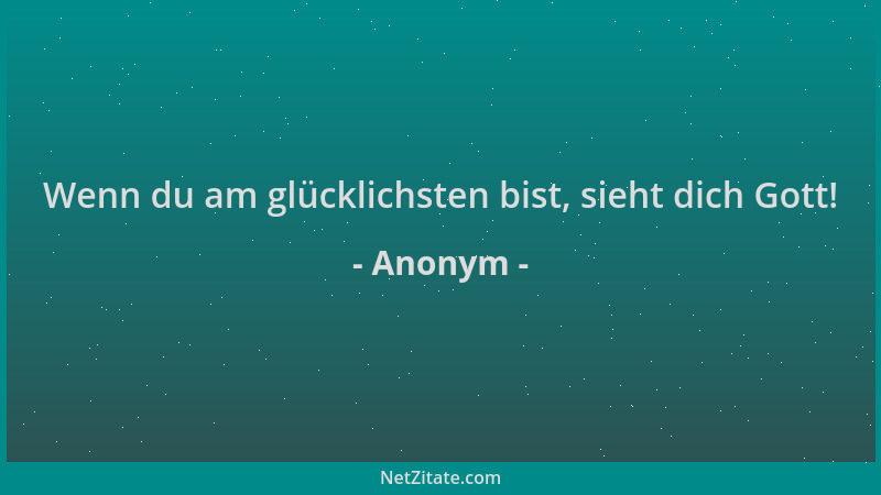 Anonym - Wenn du am glücklichsten bist, sieht dich Gott!...