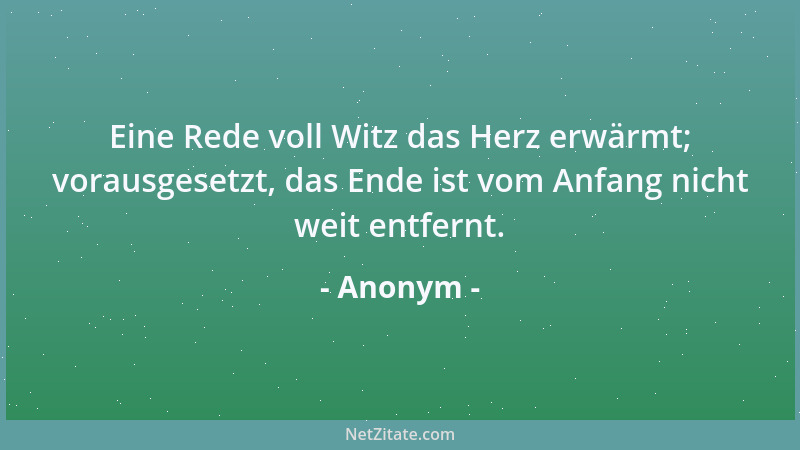 Anonym - Eine Rede voll Witz das Herz erwärmt; vorausgesetzt, das Ende ist vom Anfang nicht weit entfernt....