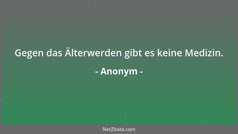 Anonym - Gegen das Älterwerden gibt es keine Medizin....