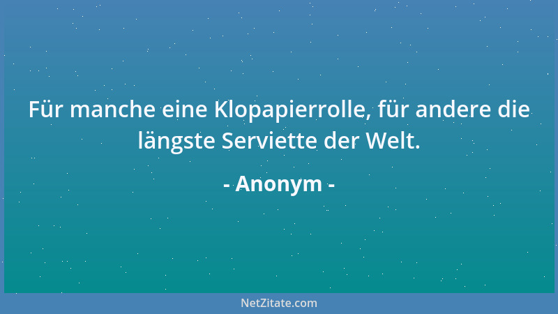 Anonym - Für manche eine Klopapierrolle, für andere die längste Serviette der Welt....