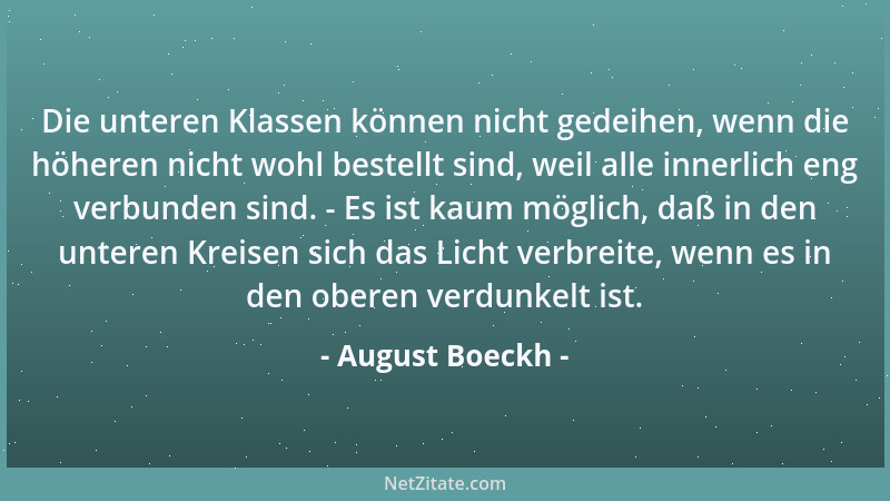 August Boeckh - Die unteren Klassen können nicht gedeihen, wenn die höheren nicht wohl bestellt sind, weil alle innerlich e...