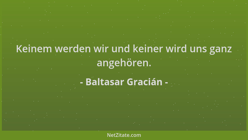 Baltasar Gracián - Keinem werden wir und keiner wird uns ganz angehören....