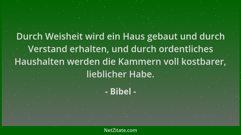 Bibel - Durch Weisheit wird ein Haus gebaut und durch Verstand erhalten, und durch ordentliches Haushalten werden die Kamme...