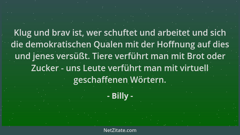 Billy - Klug und brav ist, wer schuftet und arbeitet und sich die demokratischen Qualen mit der Hoffnung auf dies und jenes...