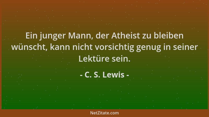 C. S. Lewis - Ein junger Mann, der Atheist zu bleiben wünscht, kann nicht vorsichtig genug in seiner Lektüre sein....
