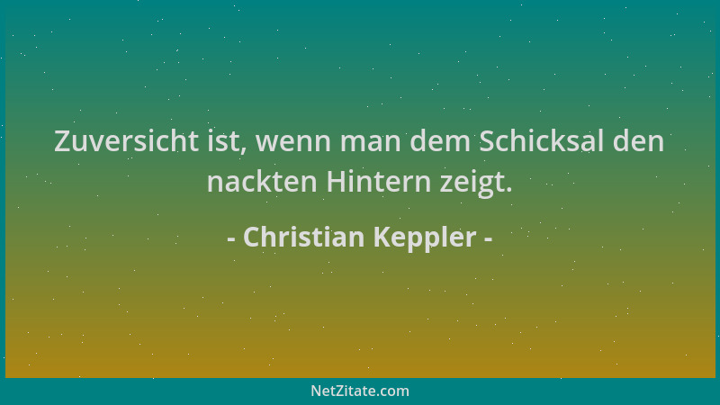 Christian Keppler - Zuversicht ist, wenn man dem Schicksal den nackten Hintern zeigt....