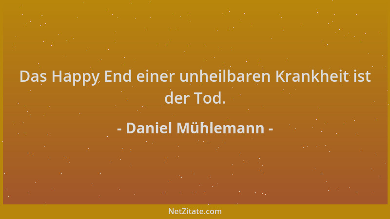 Daniel Mühlemann - Das Happy End einer unheilbaren Krankheit ist der Tod....