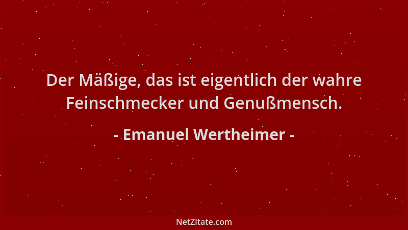 Emanuel Wertheimer - Der Mäßige, das ist eigentlich der wahre Feinschmecker und Genußmensch....