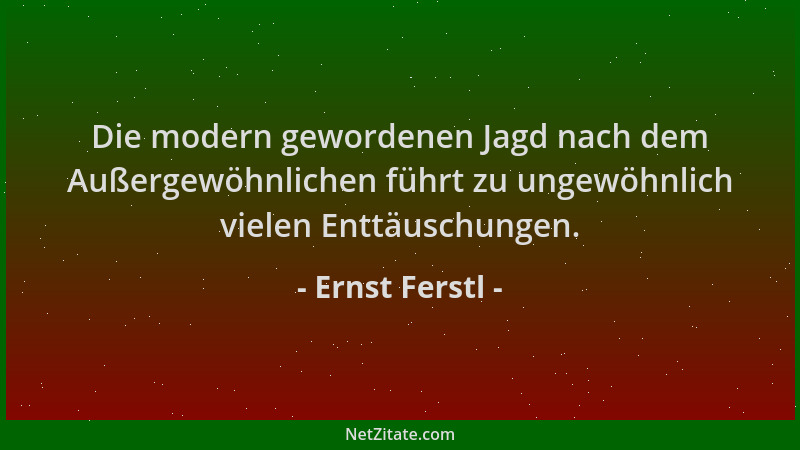 Ernst Ferstl - Die modern gewordenen Jagd nach dem Außergewöhnlichen führt zu ungewöhnlich vielen Enttäuschungen....