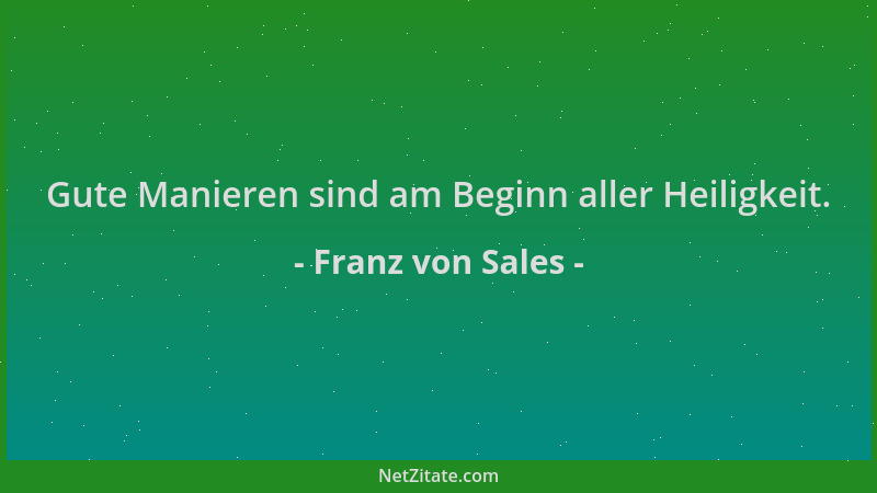 Franz von Sales - Gute Manieren sind am Beginn aller Heiligkeit....