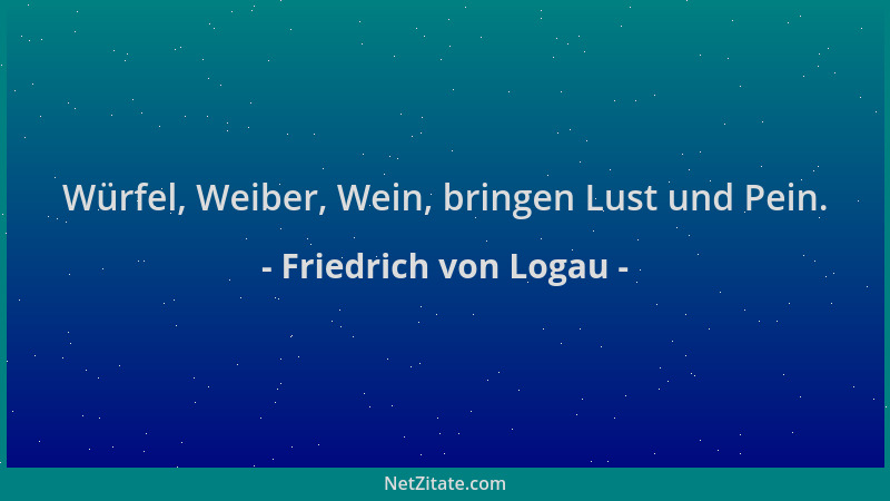 Friedrich von Logau - Würfel, Weiber, Wein, bringen Lust und Pein....