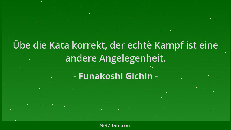 Funakoshi Gichin - Übe die Kata korrekt, der echte Kampf ist eine andere Angelegenheit....