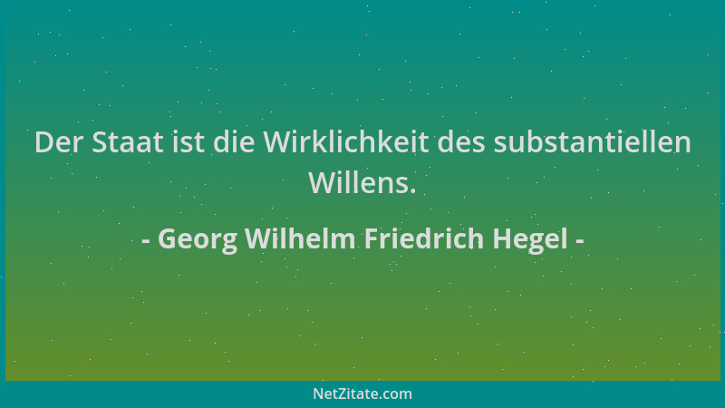 Georg Wilhelm Friedrich Hegel - Der Staat ist die Wirklichkeit des substantiellen Willens....