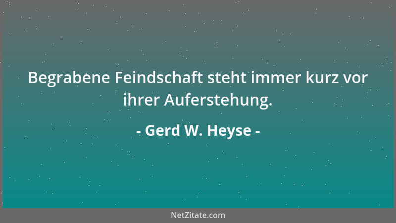 Gerd W. Heyse - Begrabene Feindschaft steht immer kurz vor ihrer Auferstehung....
