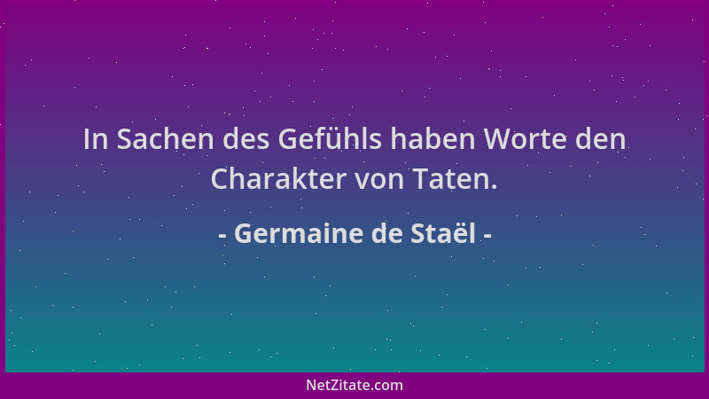 Germaine de Staël - In Sachen des Gefühls haben Worte den Charakter von Taten....