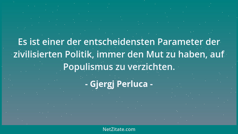Gjergj Perluca - Es ist einer der entscheidensten Parameter der zivilisierten Politik, immer den Mut zu haben, auf Populism...
