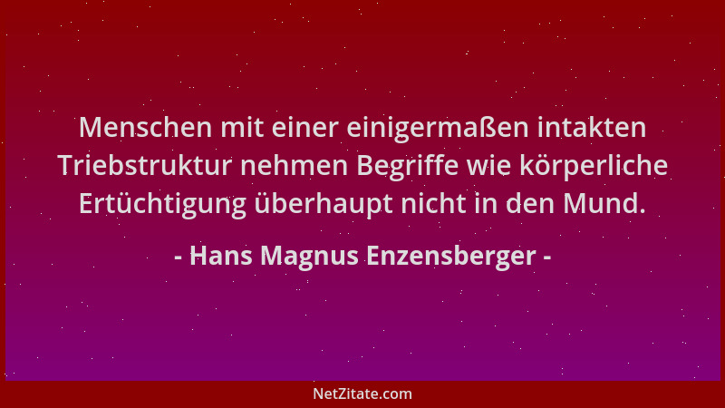Hans Magnus Enzensberger - Menschen mit einer einigermaßen intakten Triebstruktur nehmen Begriffe wie körperliche Ertüchtig...