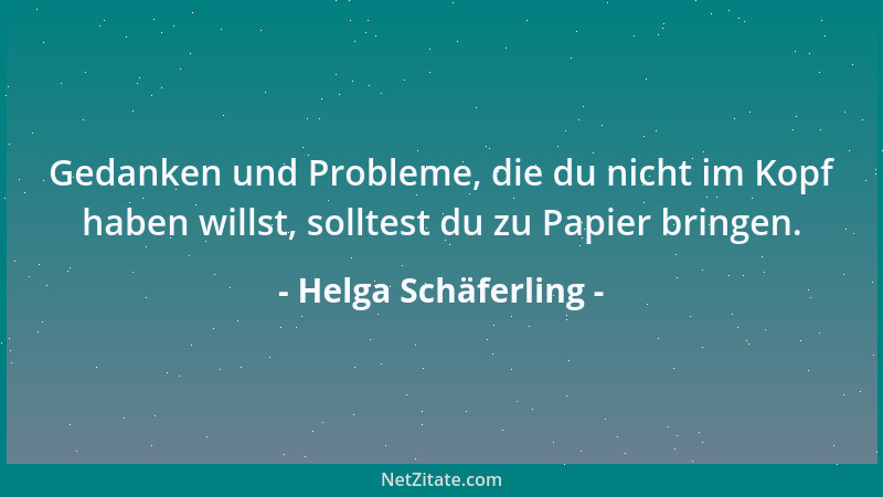 Helga Schäferling - Gedanken und Probleme, die du nicht im Kopf haben willst, solltest du zu Papier bringen....
