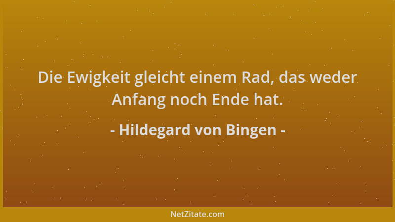 Hildegard von Bingen - Die Ewigkeit gleicht einem Rad, das weder Anfang noch Ende hat....
